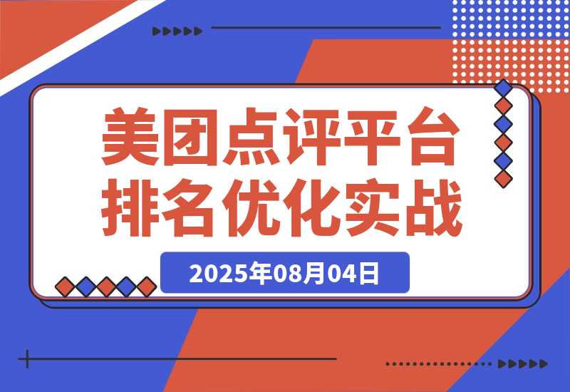 【2025.8.4】美团点评平台排名优化实战，系统解析美食列表页排名机制，实现店铺曝光和流量提升-小鱼项目网