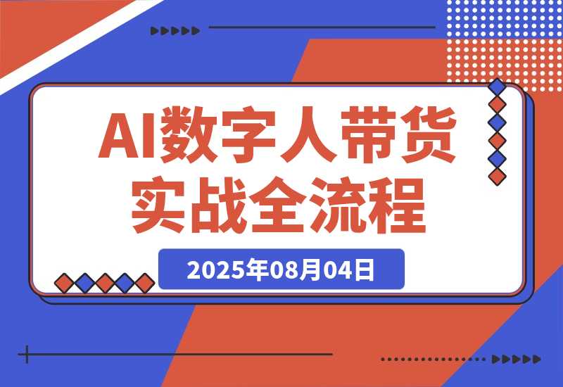 【2025.8.4】AI数字人带货实战，从数字人创建到带货变现各核心模块，快速掌握全流程-小鱼项目网