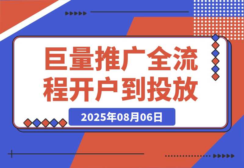 【2025.8.6】2025巨量AD推广全流程，从开户到投放优化，实现本地实体业务高效获客-小鱼项目网
