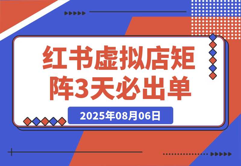 【2025.8.6】小红书虚拟店矩阵：每个店500个品，10个店矩阵，3天必出单（实操演示）-小鱼项目网