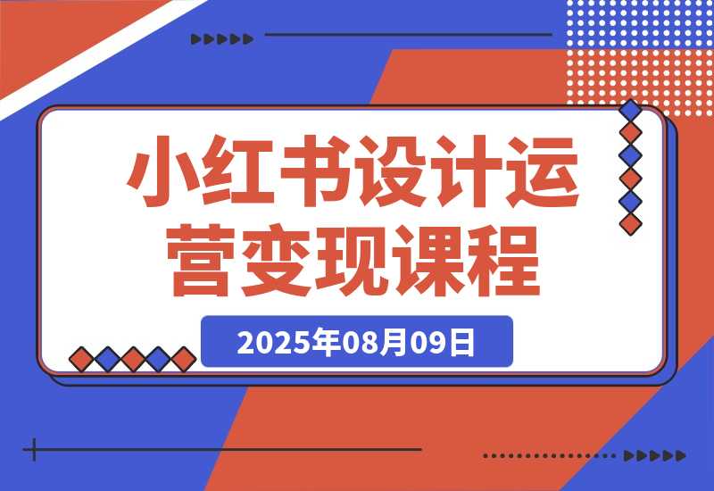 【2025.8.9】小红书设计运营变现：掌握核心方法论，实现既能创作又能接单的商业闭环-小鱼项目网