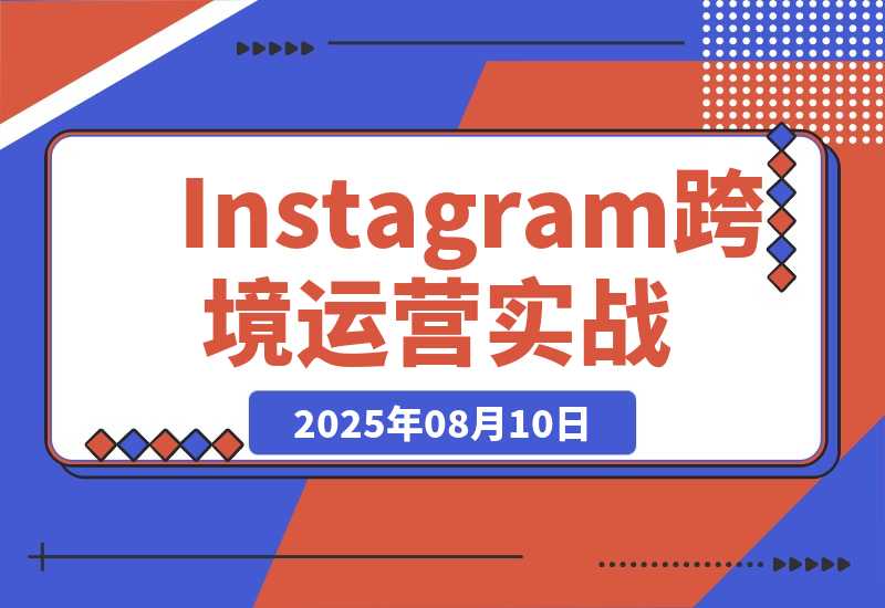 【2025.8.10】Instagram跨境运营实战：平台认知/账号运营/内容优化/选品策略及变现模式-小鱼项目网