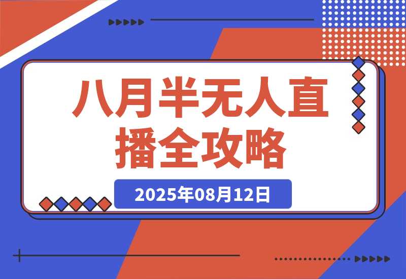 【2025.8.12】半无人直播全攻略-8月：工具使用+起号逻辑+违规规避,新增AI超体与跨境模块-小鱼项目网