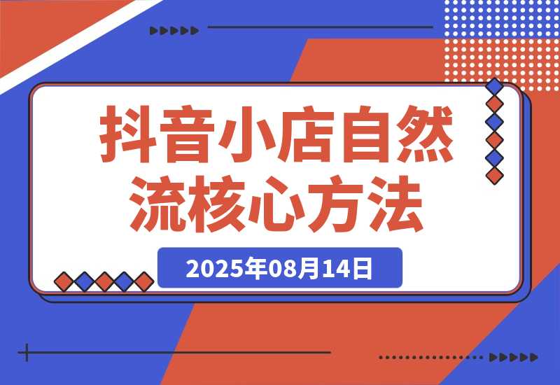【2025.8.13】抖音小店流量密码，随心推底层逻辑，投放工具应用，自然流撬动核心方法论-小鱼项目网