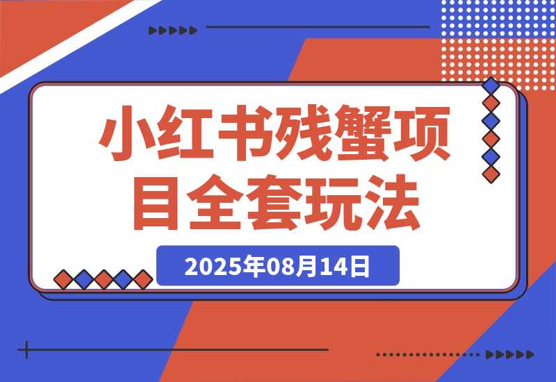 【2025.8.13】小红书残蟹项目全套细节玩法，复制就能出单-小鱼项目网