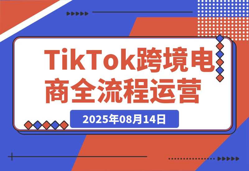 【2025.8.14】TikTok跨境电商全流程运营：店铺注册流程，一件代发操作，0粉开橱窗技巧-小鱼项目网