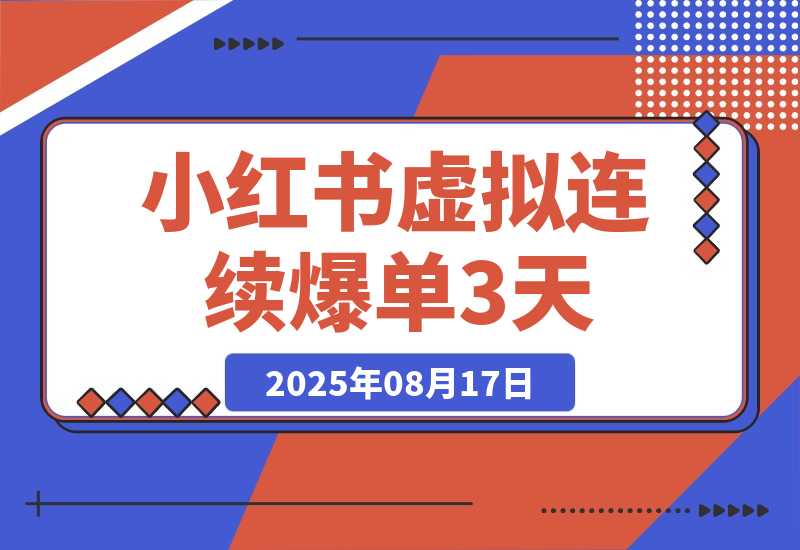 【2025.8.17】小红书虚拟连续爆单3天，卖了1300单后的总结（可复制版）-小鱼项目网