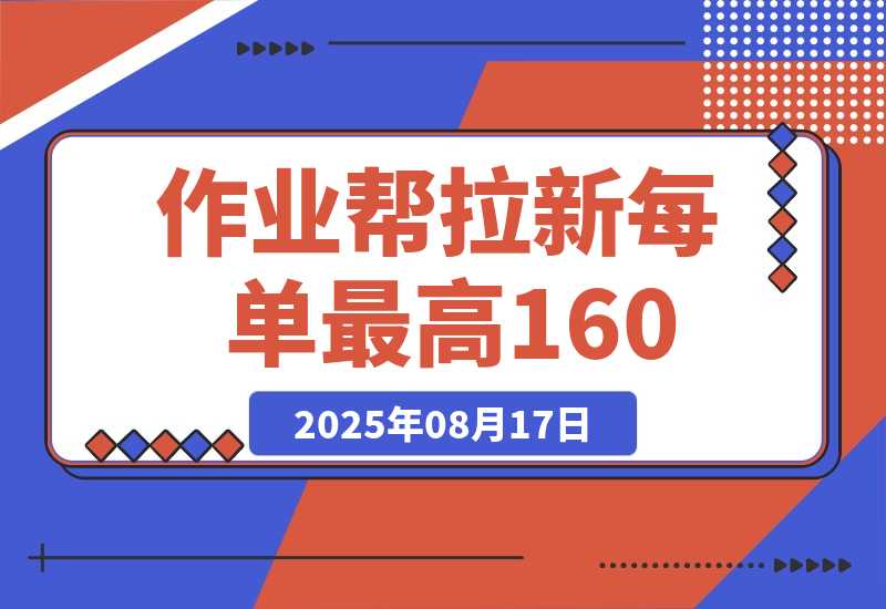 【2025.8.17】全网首发！作业帮0元课拉新，每单10~160元，转化率越高佣金率越高-小鱼项目网