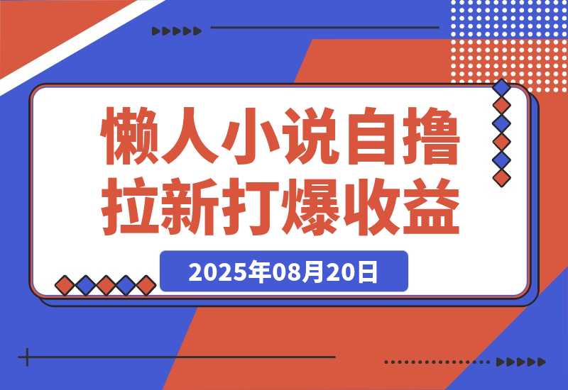 【2025.8.20】懒人小说自撸拉新，无需流量，一个账号一条作品就可以打爆收益-小鱼项目网