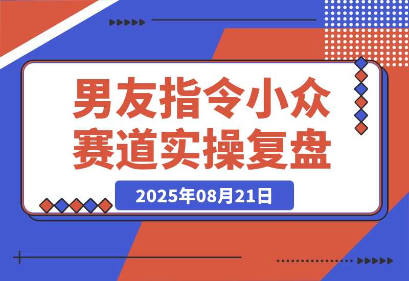 【2025.8.21】小众赛道实操复盘：小红书AI男友指令项目-小鱼项目网