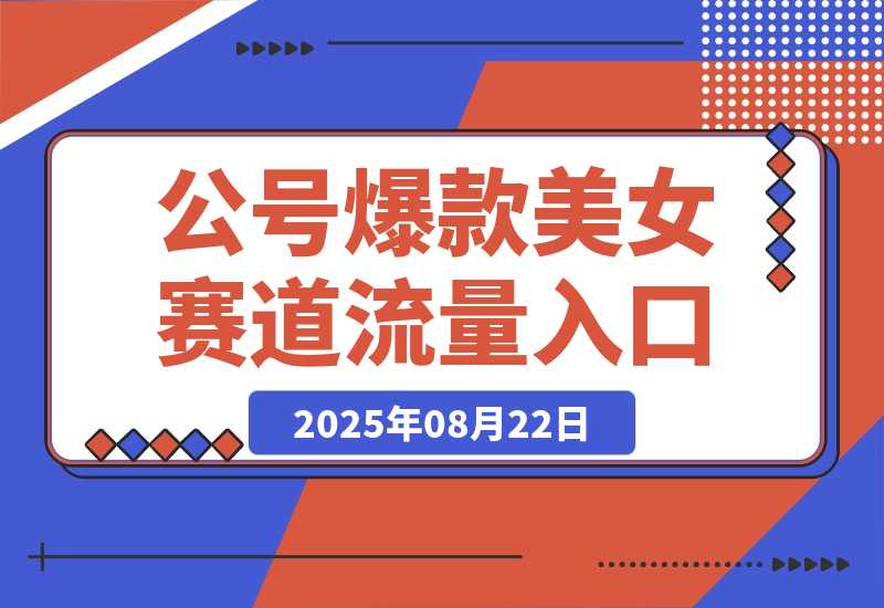 【2025.8.22】公众号发文新入口（流量扶持），又发现一个爆款赛道：美女赛道-小鱼项目网