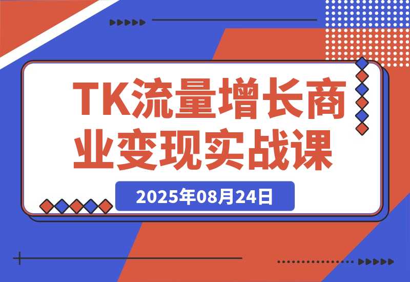 【2025.8.24】TikTok流量增长实战课：涵盖账号注册、流量获取、内容制作到商业变现-小鱼项目网