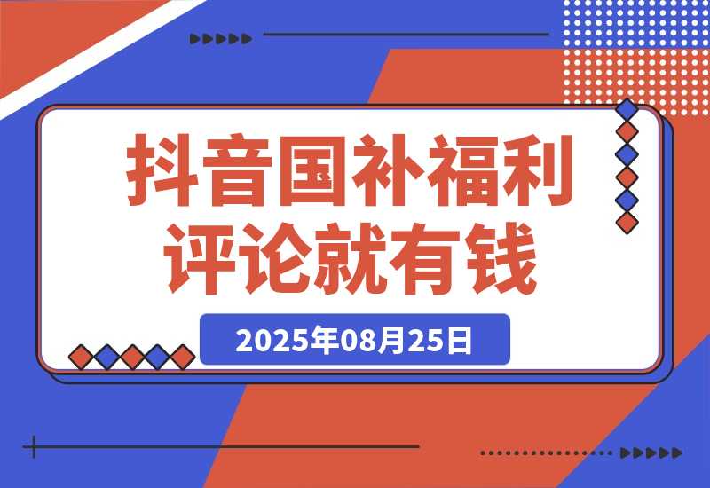 【2025.8.25】抖音国补福利，评论就有钱，小白当天见收益，日入500+-小鱼项目网