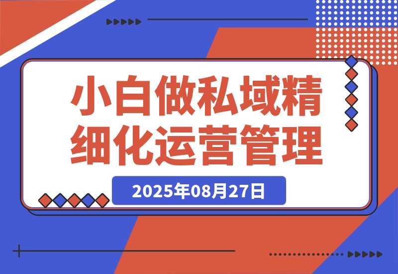 【2025.8.27】八招教会实体店小白 做私域精细化运营管理-小鱼项目网