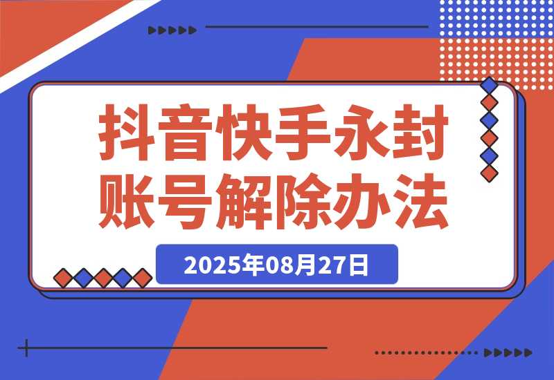 【2025.8.27】Dy KS 永封账号解除办法，只能捞手机号，SM不行（多平台适用）-小鱼项目网
