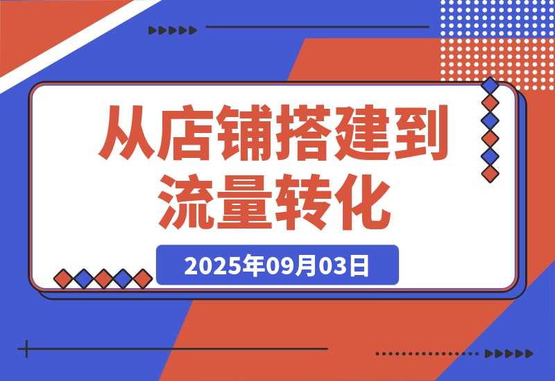 【2025.9.3】1688店铺运营课：从店铺搭建到流量转化，实现B端电商的高效运营-小鱼项目网