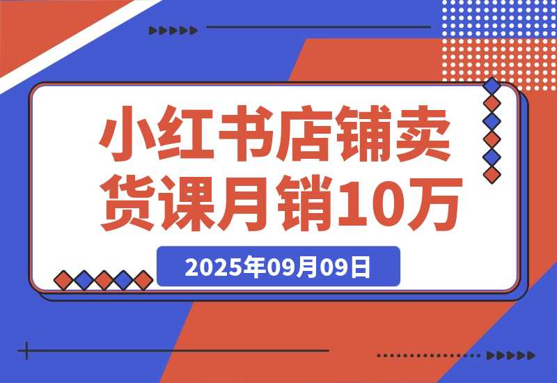 【2025.9.9】小红书店铺卖货课：商城入驻+选爆品+爆文模板，7天首单月销10万+ -小鱼项目网