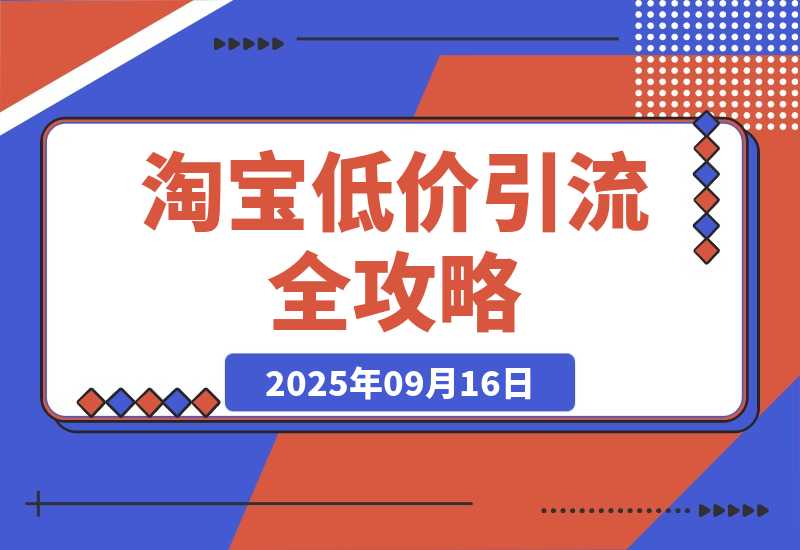 【2025.9.16】淘宝低价引流全攻略：选品＋优化＋引流＋数据＋托管，五环闭环（9月更新）-小鱼项目网