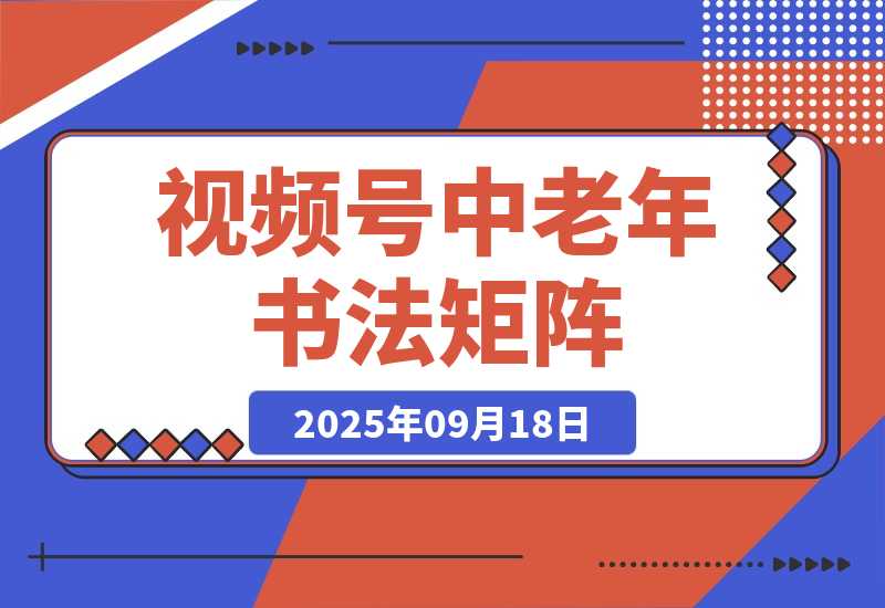 【2025.9.18】视频号中老年书法矩阵自动化：起号+AI剪辑+批量引流 7天起量30天涨粉10w+ -小鱼项目网
