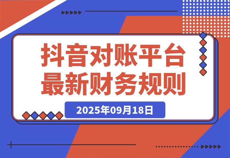 【2025.9.18】2025抖音 对账课：平台最新财务规则 掌握日均10万+订单量级下精准对账能力-小鱼项目网