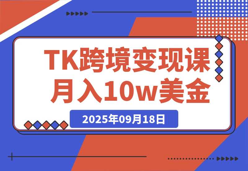 【2025.9.18】TikTok跨境变现课：账号起号、独立站搭建、投流优化，30天实现月入10w美金-小鱼项目网