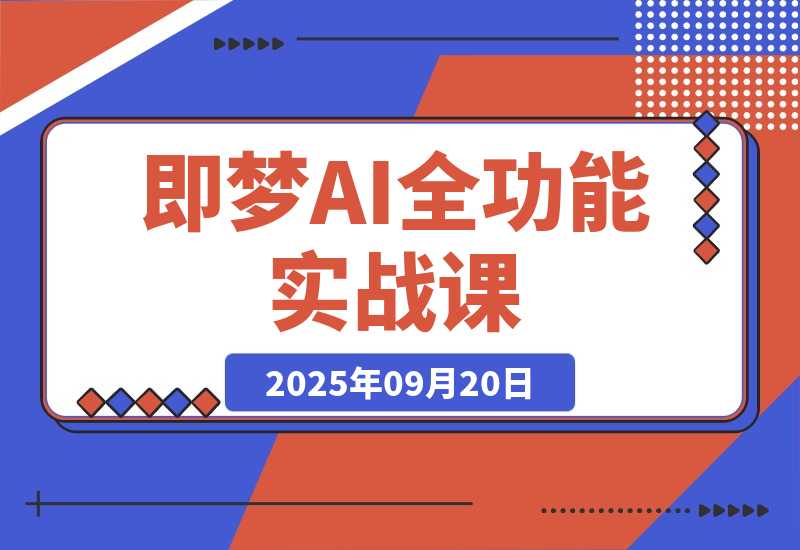 【2025.9.20】即梦AI全功能实战课：从静态创作到动态视频的全链路技术 月入3万+实操方案-小鱼项目网