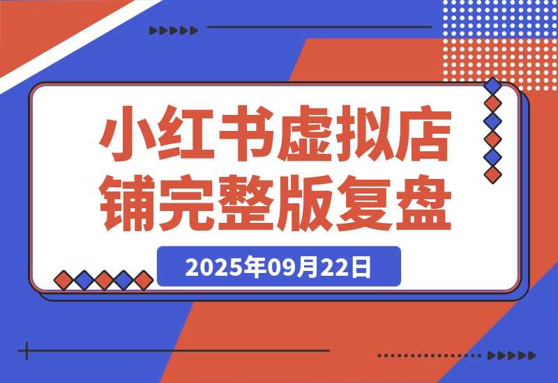 【2025.9.22】小红书虚拟店铺完整版复盘：单天单号变现500+，一条龙副业玩法分享给你-小鱼项目网