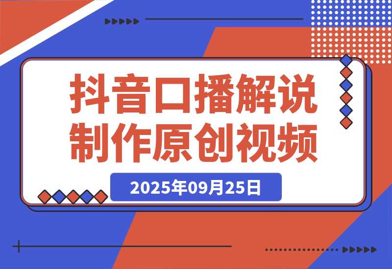 【2025.9.25】抖音口播解说制作原创视频-小鱼项目网