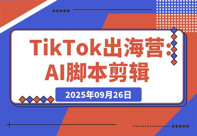 【2025.9.26】AI+TikTok出海营:AI脚本剪辑+工具应用+潮玩服装货盘,30天涨粉10w月销$1.8w-小鱼项目网
