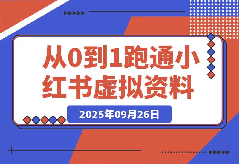 【2025.9.26】理论结合实践-2个月从0到10跑通小红书虚拟资料-小鱼项目网
