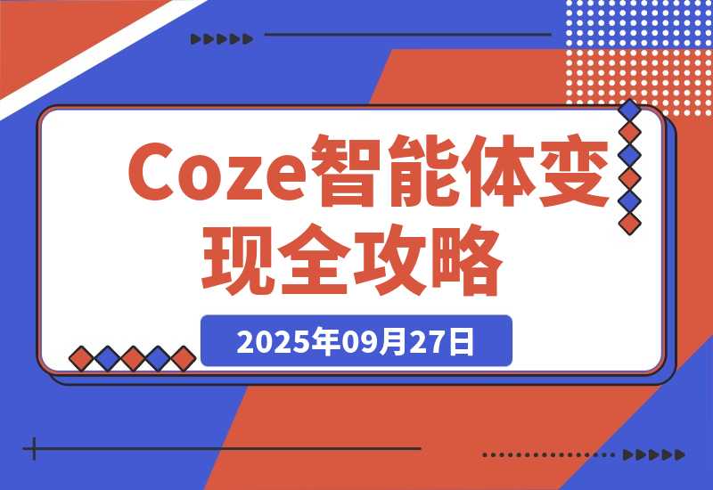 【2025.9.27】Coze智能体变现全攻略：从0到1打造AI智能体的技术，实现单人公司月入3万+-小鱼项目网