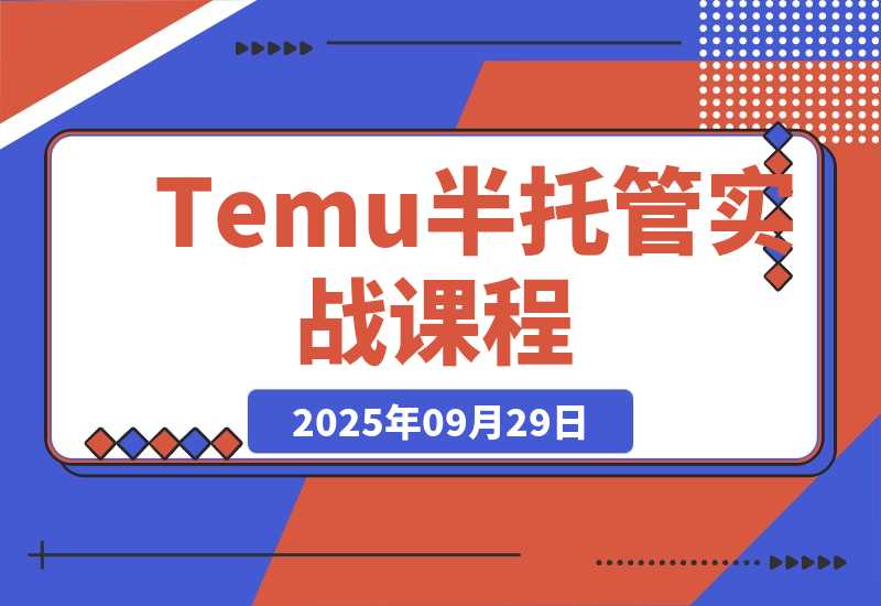 【2025.9.29】Temu半托管实战课，店铺注册、商品上架、海外仓管理，14天出单月净利破2万-小鱼项目网
