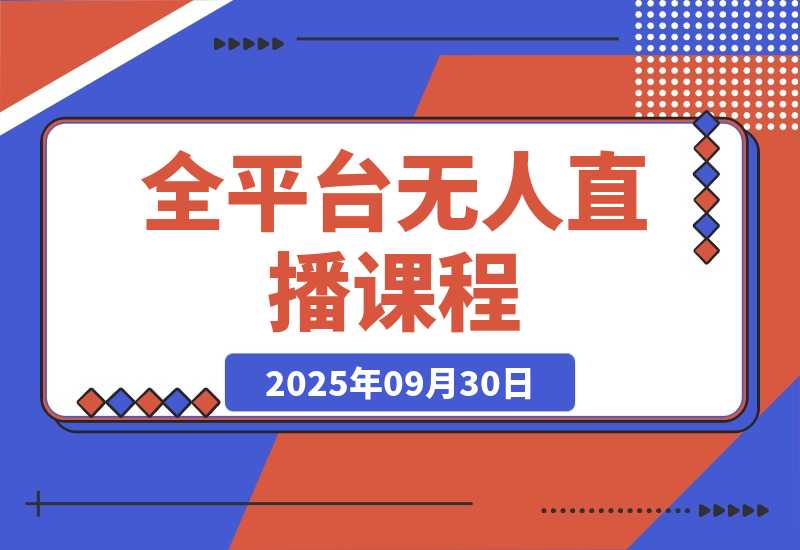 【2025.9.30】全平台无人直播课程：非实时防风＋AI智播智剪＋多平台矩阵，9月全套技术-小鱼项目网
