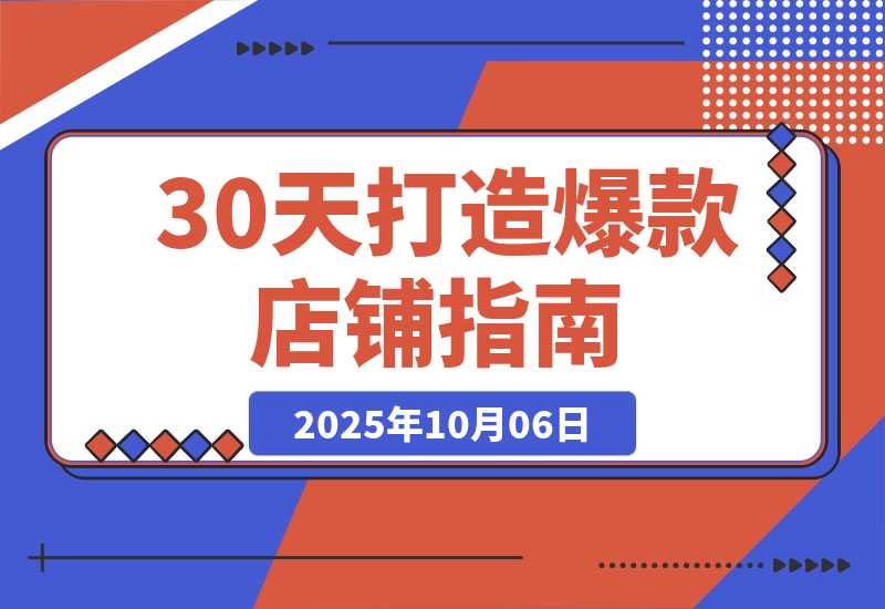 【2025.10.5】冷启动到爆单营：从猜你喜欢打法到高阶运营,30天打造爆款店铺,日订单破200-小鱼项目网
