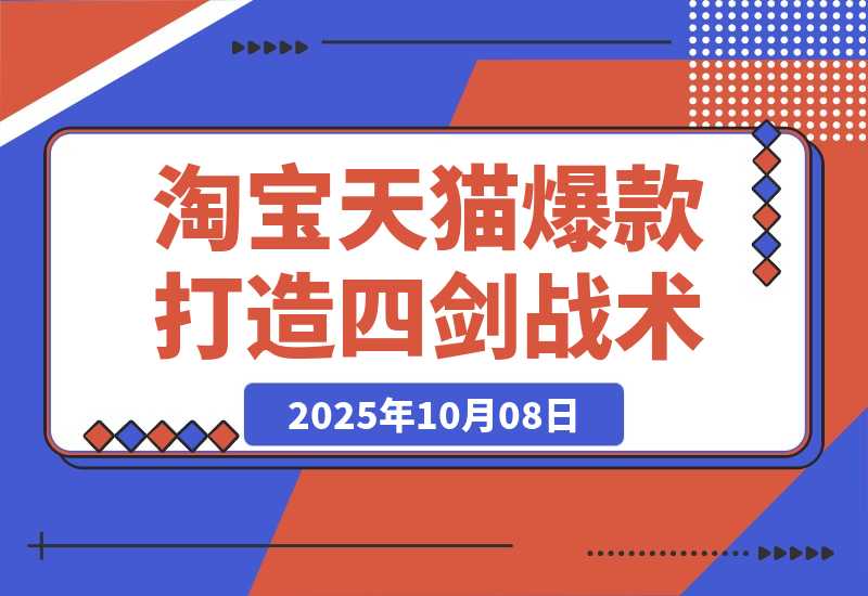 【2025.10.8】淘宝天猫高阶爆款打造课73期：7天爆1500单的4剑合1战术-小鱼项目网