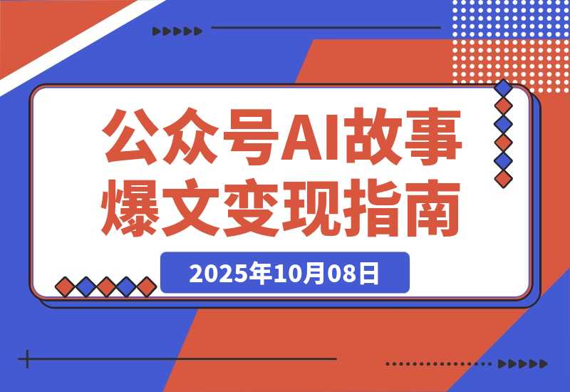 【2025.10.8】公众号AI故事变现营：快速出文、爆文生成、流量收益，5分钟出一篇爆文故事-小鱼项目网