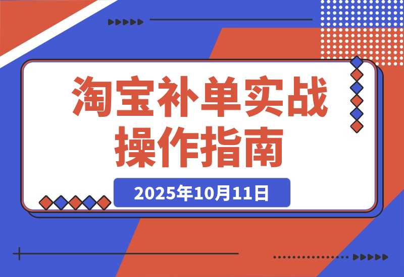 【2025.10.11】淘宝小类目补单实战课：系统解析补单全流程、降权风险及安全操作-小鱼项目网