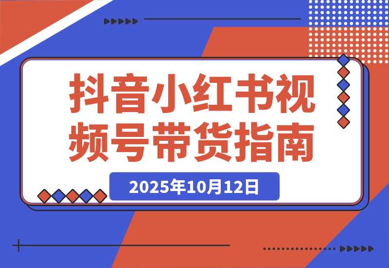 【2025.10.12】多平台带货实战课18.0：抖音算法/小红书笔记/视频号直播，单账号月GMV50w+-小鱼项目网