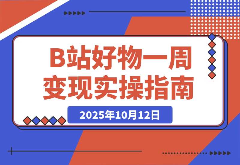 【2025.10.12】B站好物一周变现1000+实操指南-小鱼项目网