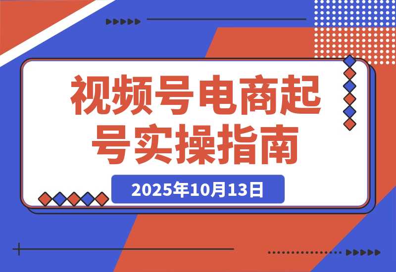 【2025.10.13】视频号电商0-1起号全案课：账号搭建+推流逻辑+微付费调整，等实操体系-小鱼项目网