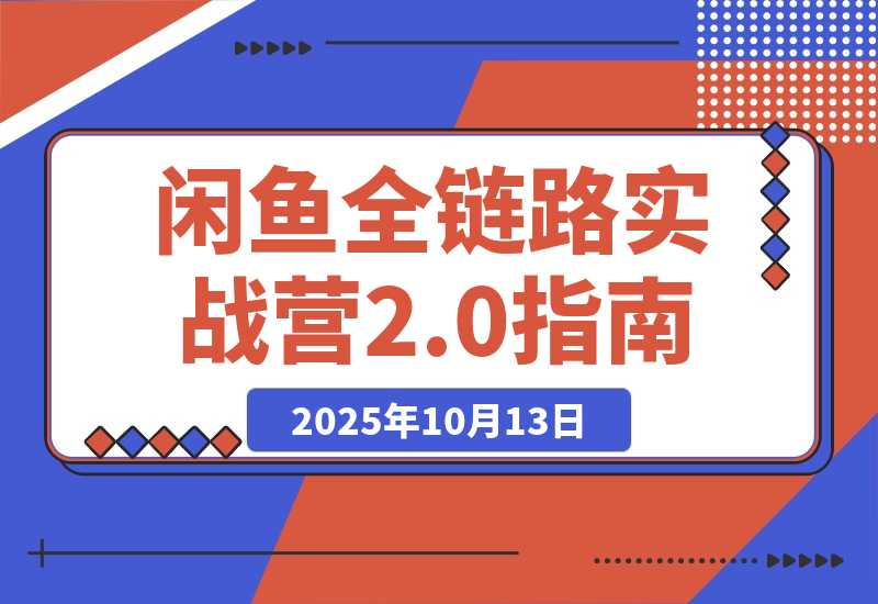 【2025.10.13】闲鱼全链路实战营2.0：9月新规过后从选品到标准化运营，7天快速出单-小鱼项目网