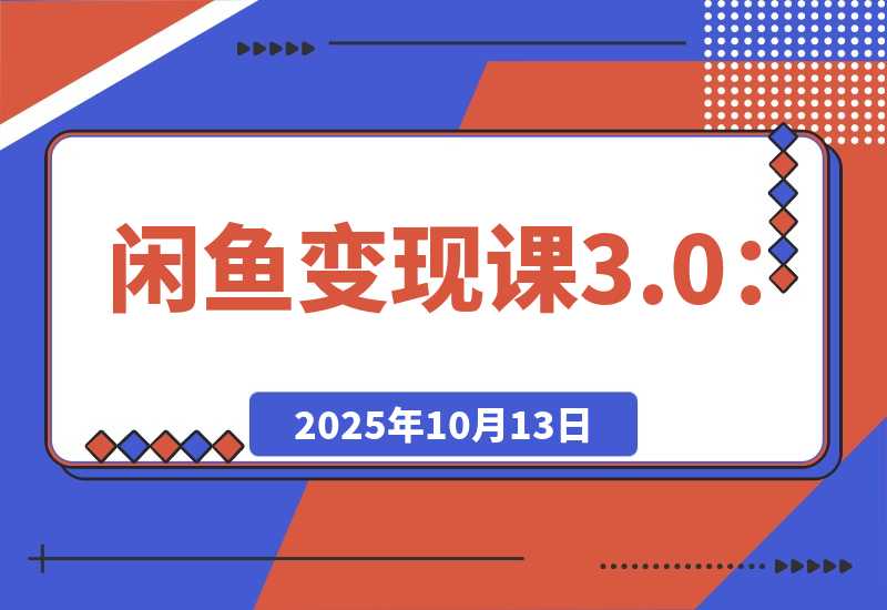【2025.10.13】闲鱼变现课3.0：掌握链接优化、流量提升、商业变现，单日利润800+ -小鱼项目网