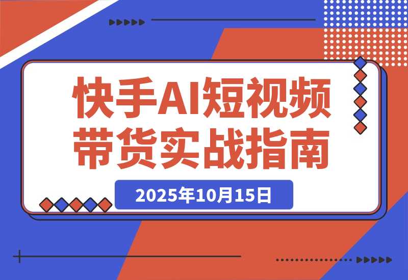 【2025.10.15】快手ai短视频带货玩法实战分享-小鱼项目网
