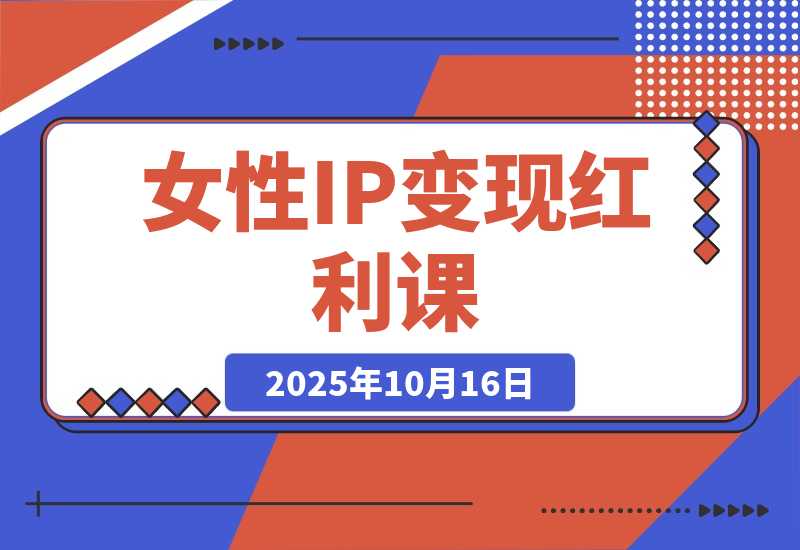 【2025.10.16】女性IP变现红利课：从赛道分析到商业闭环，手把手教IP孵化，年利润100万-小鱼项目网