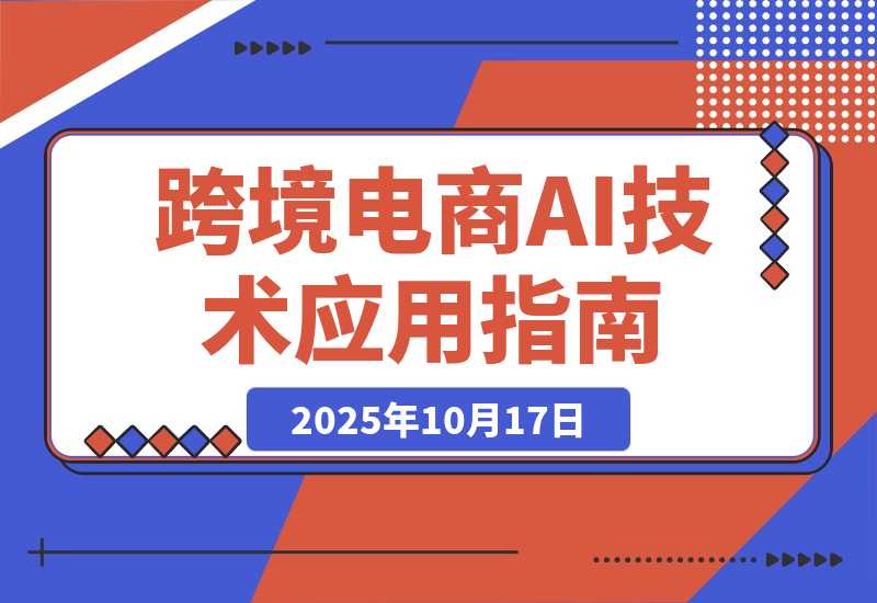 【2025.10.17】AI技术+跨境电商全环节应用课:适合跨境电商老板,运营负责人及AI训练师学习-小鱼项目网
