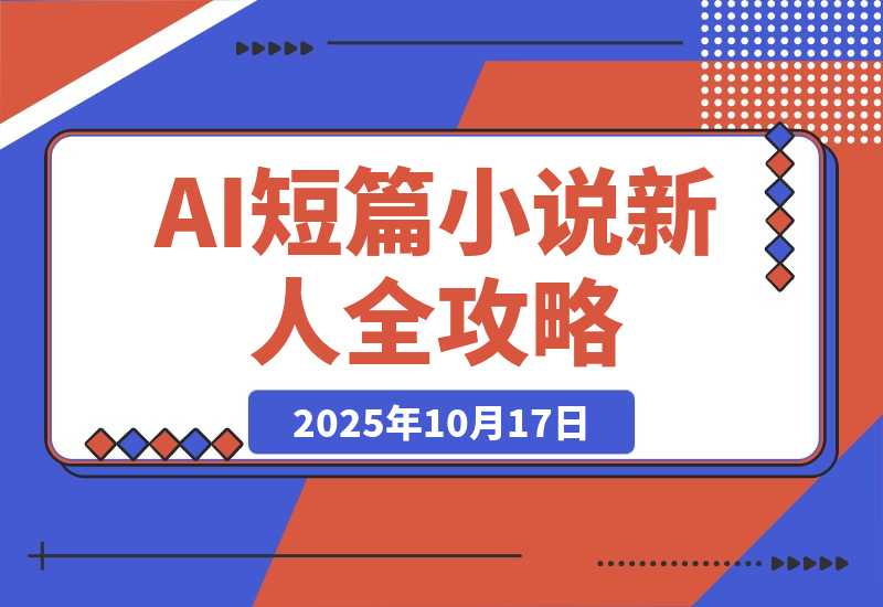 【2025.10.17】AI短篇小说从入门到入土:AI短篇小说新人全方位攻略-小鱼项目网