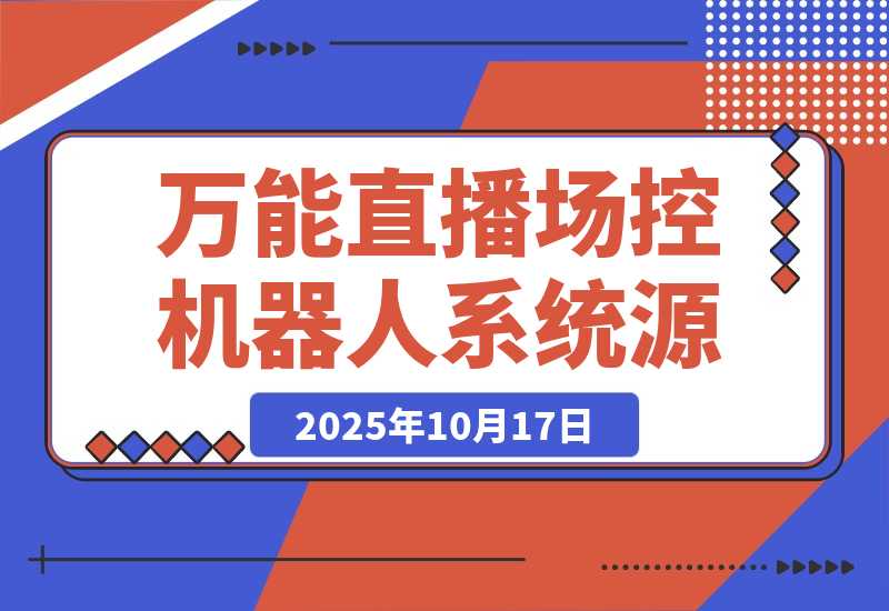【2025.10.17】B站/抖音直播万能场控机器人系统源码 弹幕姬+答谢姬+回复姬+点歌姬+各种小骚操作，目前唯一可编程机器人-小鱼项目网