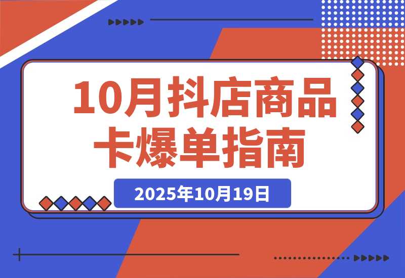 【2025.10.19】抖店商品卡爆单-10月新课：内容+选品+货架+全域四频共振，单店月入5w+-小鱼项目网