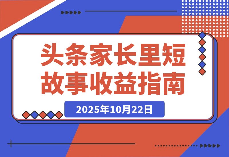 【2025.10.21】【揭秘】头条家长里短故事二创，收益飙升，月入轻松破2万！-小鱼项目网