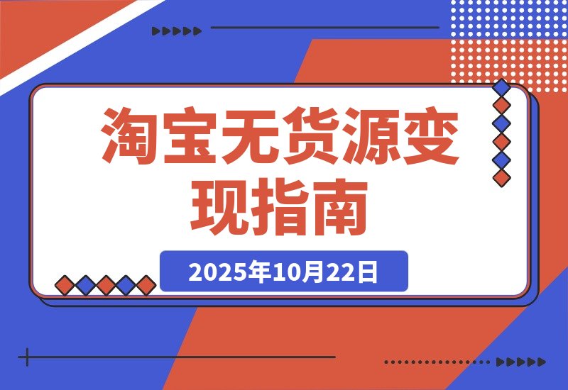 【2025.10.22】淘宝零库存创业：选品定位+店铺优化+产品运营+推广引爆 新手月入过万攻略-小鱼项目网
